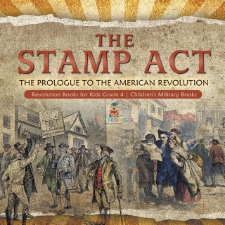 Cover image: The Stamp Act : The Prologue to the American Revolution | Revolution Books for Kids Grade 4 | Children's Military Books 9781541959729