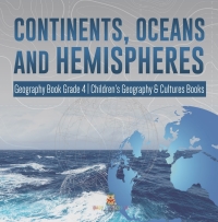 صورة الغلاف: Continents, Oceans and Hemispheres | Geography Book Grade 4 | Children's Geography & Cultures Books 9781541959798