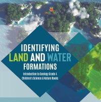 صورة الغلاف: Identifying Land and Water Formations | Introduction to Geology Grade 4 | Children's Science & Nature Books 9781541959811