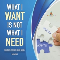صورة الغلاف: What I Want is Not What I Need | Everything Personal Finance Grade 4 | Economics 9781541959897