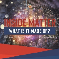 Imagen de portada: Inside Matter : What Is It Made Of? | Matter for Kids Grade 5 | Children's Science Education books 9781541959965