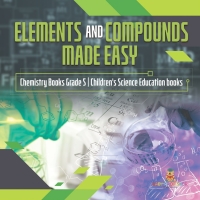 Cover image: Elements and Compounds Made Easy | Chemistry Books Grade 5 | Children's Science Education books 9781541959972