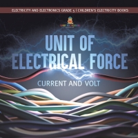 表紙画像: Unit of Electrical Force : Current and Volt | Electricity and Electronics Grade 5 | Children's Electricity Books 9781541959996