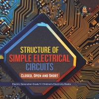 صورة الغلاف: Structure of Simple Electrical Circuits : Closed, Open and Short | Electric Generation Grade 5 | Children's Electricity Books 9781541960015