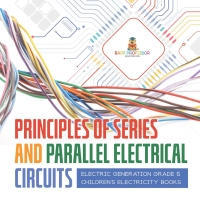 Omslagafbeelding: Principles of Series and Parallel Electrical Circuits | Electric Generation Grade 5 | Children's Electricity Books 9781541960022