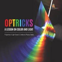 صورة الغلاف: Optricks : A Lesson on Color and Light | Properties of Light Grade 5 | Children's Physics Books 9781541960053