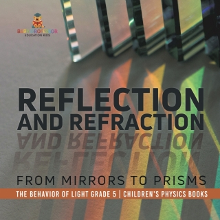 Cover image: Reflection and Refraction : From Mirrors to Prisms | The Behavior of Light Grade 5 | Children's Physics Books 9781541960077