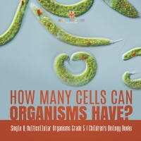 صورة الغلاف: How Many Cells Can Organisms Have? | Single & Multicellular Organisms Grade 5 | Children's Biology Books 9781541960091