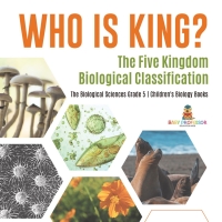 صورة الغلاف: Who Is King? The Five Kingdom Biological Classification | The Biological Sciences Grade 5 | Children's Biology Books 9781541960138