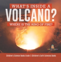 Imagen de portada: What's Inside a Volcano? Where Is the Ring of Fire? | Children's Science Books Grade 5 | Children's Earth Sciences Books 9781541960268