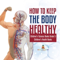 Imagen de portada: How to Keep the Body Healthy | Children's Science Books Grade 5 | Children's Health Books 9781541960305