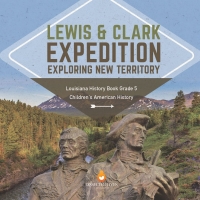 Omslagafbeelding: Lewis & Clark Expedition : Exploring New Territory | Louisiana History Book Grade 5 | Children's American History 9781541960367