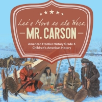 Cover image: Let's Move to the West, Mr. Carson | American Frontier History Grade 5 | Children's American History 9781541960398