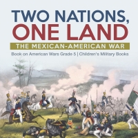 Omslagafbeelding: Two Nations, One Land : The Mexican-American War | Book on American Wars Grade 5 | Children's Military Books 9781541960435