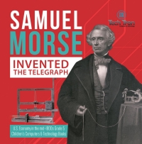 صورة الغلاف: Samuel Morse Invented the Telegraph | U.S. Economy in the mid-1800s Grade 5 | Children's Computers & Technology Books 9781541960466