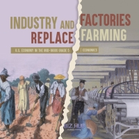 صورة الغلاف: Industry and Factories Replace Farming | U.S. Economy in the mid-1800s Grade 5 | Economics 9781541960480