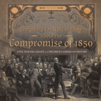 表紙画像: Everything You Need to Know About the Compromise of 1850 | Civil War Era Grade 5 | Children's American History 9781541960589
