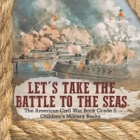 表紙画像: Let's Take the Battle to the Seas | The American Civil War Book Grade 5 | Children's Military Books 9781541960657