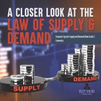 Omslagafbeelding: A Closer Look at the Law of Supply & Demand | Economic System Supply and Demand Book Grade 5 | Economics 9781541960909