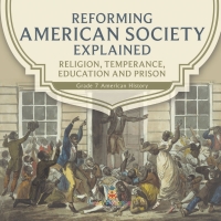 Imagen de portada: Reforming American Society Explained | Religion, Temperance, Education and Prison | Grade 7 American History 9781541961234