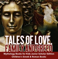 表紙画像: Tales of Love, Family and Greed | Mythology Books for Kids Junior Scholars Edition | Children's Greek & Roman Books 9781541964822