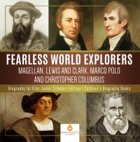 صورة الغلاف: Fearless World Explorers : Magellan, Lewis and Clark, Marco Polo and Christopher Columbus | Biography for Kids Junior Scholars Edition | Children's Biography Books 9781541964839