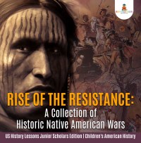 表紙画像: Rise of the Resistance : A Collection of Historic Native American Wars | US History Lessons Junior Scholars Edition | Children's American History 9781541964860