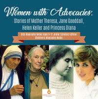 Cover image: Women with Advocacies : Stories of Mother Theresa, Jane Gooddall, Helen Keller and Princess Diana | Kids Biography Books Ages 9-12 Junior Scholars Edition | Children's Biography Books 9781541964877