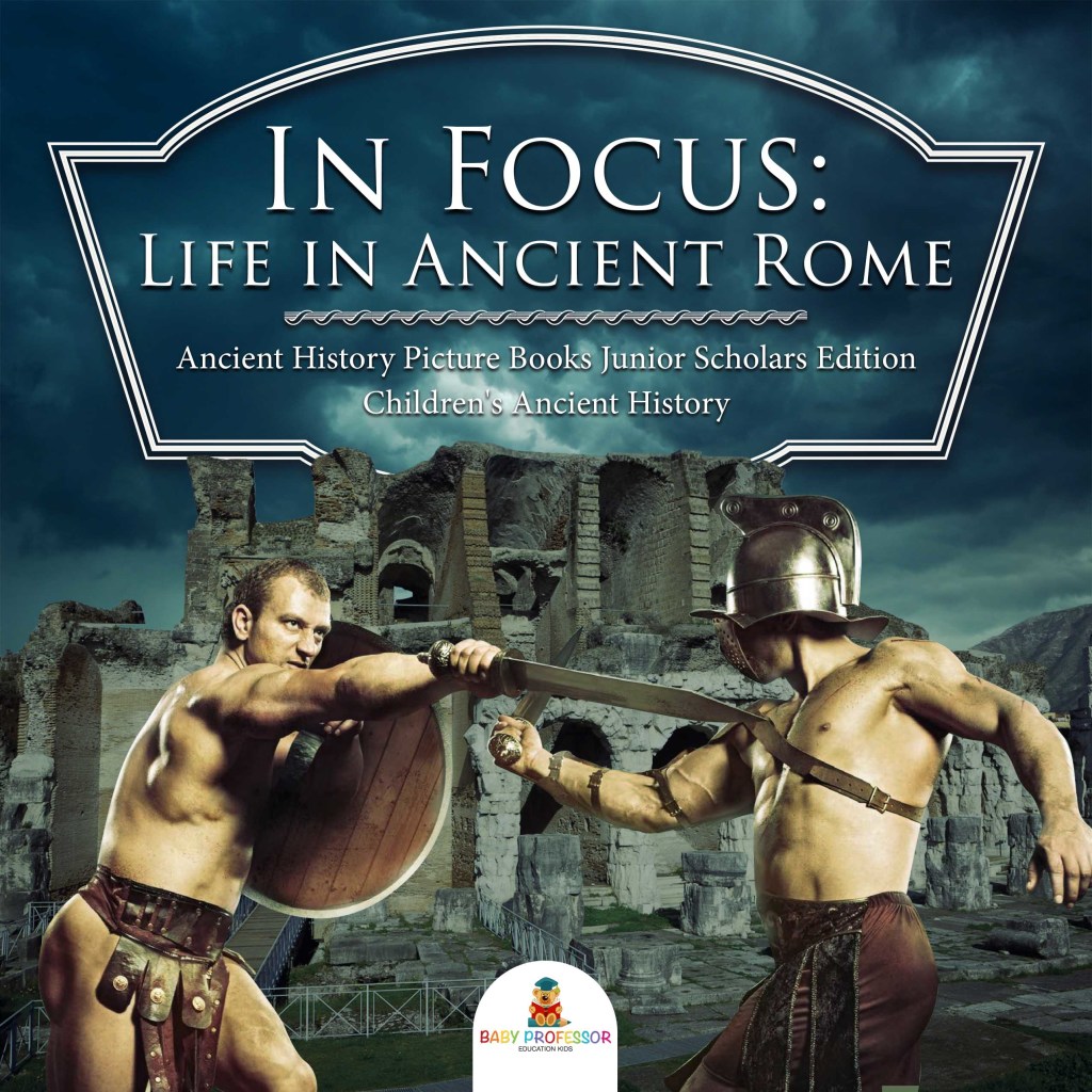 In Focus: Life in Ancient Rome | Ancient History Picture Books Junior Scholars Edition | Children’s Ancient History