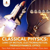 表紙画像: Classical Physics : Laws of Motion, Electromagnetism, Thermodynamics, Optics | Physics Made Simple Junior Scholars Edition | Children's Physics Books 9781541964990
