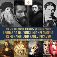 Omslagafbeelding: The Life and Works of History's Greatest Artists : Leonardo da Vinci, Michelangelo, Rembrandt and Pablo Picasso | Biography Book for Kids Junior Scholars Edition | Children's Biography Books 9781541965058