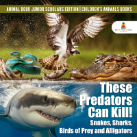 Omslagafbeelding: These Predators Can Kill! Snakes, Sharks, Birds of Prey and Alligators | Animal Book Junior Scholars Edition | Children's Animals Books 9781541965089