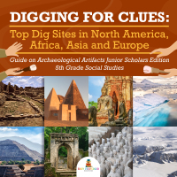 Imagen de portada: Digging for Clues : Top Dig Sites in North America, Africa, Asia and Europe | Guide on Archaeological Artifacts Junior Scholars Edition | 5th Grade Social Studies 9781541965171