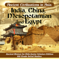 Cover image: Ancient Civilizations in Asia : India, China, Mesopotamia and Egypt | Ancient History for Kids Junior Scholars Edition | 6th Grade Social Studies 9781541965195