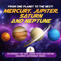 صورة الغلاف: From One Planet to the Next! Mercury, Jupiter, Saturn and Neptune | Astronomy for Kids Junior Scholars Edition | Children's Astronomy Books 9781541965225