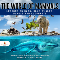 Omslagafbeelding: The World of Mammals: Lessons on Bats, Blue Whales, Pandas and Elephants | Animal Book Junior Scholars Edition | Children's Animal Books 9781541965249