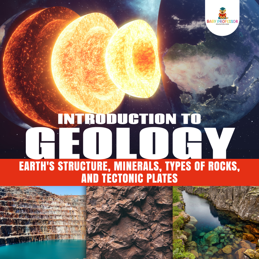 Introduction to Geology : Earth’s Structure, Minerals, Types of Rocks, and Tectonic Plates | Geology Book for Kids Junior Scholars Edition | Children’s Earth Sciences Books