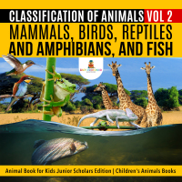صورة الغلاف: Classification of Animals Vol 2 : Mammals, Birds, Reptiles and Amphibians, and Fish | Animal Book for Kids Junior Scholars Edition | Children's Animals Books 9781541965331