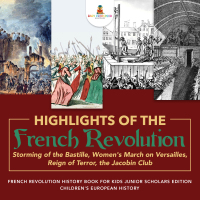 Cover image: Highlights of the French Revolution : Storming of the Bastille, Women's March on Versailles, Reign of Terror, the Jacobin Club | French Revolution History Book for Kids Junior Scholars Edition | Children's European History 9781541965409