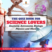 表紙画像: The Quiz Book for Science Lovers : Anatomy, Astronomy, Biology, Physics and More | Quiz Book for Kids Junior Scholars Edition | Children's Questions & Answer Game Books 9781541965430
