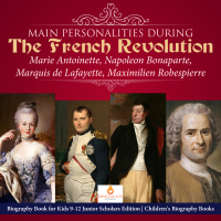 صورة الغلاف: Main Personalities during the French Revolution : Marie Antoinette, Napoleon Bonaparte, Marquis de Lafayette, Maximilien Robespierre | Biography Book for Kids 9-12 Junior Scholars Edition | Children's Biography Books 9781541965478