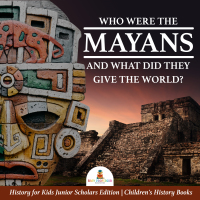 Imagen de portada: Who Were the Mayans and What Did They Give the World? | History for Kids Junior Scholars Edition | Children's History Books 9781541965560