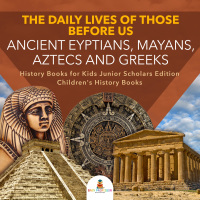 Titelbild: The Daily Lives of Those Before Us : Ancient Egyptians, Mayans, Aztecs and Greeks | History Books for Kids Junior Scholars Edition | Children's History Books 9781541965577