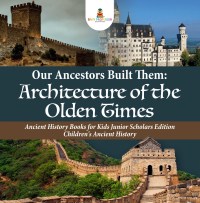 Omslagafbeelding: Our Ancestors Built Them : Architecture of the Olden Times | Ancient History Books for Kids Junior Scholars Edition | Children's Ancient History 9781541965607
