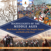 Omslagafbeelding: Highlights of the Middle Ages : Black Death, 100 Years' War, Knights Templar and Battle of the Roses | History Books for Kids Junior Scholars Edition | Children's Medieval Books 9781541965614