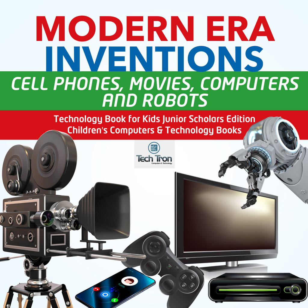 Modern Era Inventions : Cell Phones, Movies, Computers and Robots | Technology Book for Kids Junior Scholars Edition | Children’s Computers & Technology Books