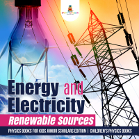 صورة الغلاف: Energy and Electricity : Renewable Sources | Physics Books for Kids Junior Scholars Edition | Children's Physics Books 9781541965737