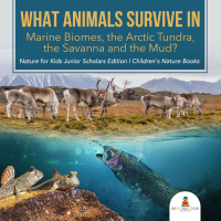 Omslagafbeelding: What Animals Survive in Marine Biomes, the Arctic Tundra, the Savanna and the Mud?| Nature for Kids Junior Scholars Edition | Children's Nature Books 9781541965744