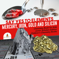 表紙画像: Say Yes to Elements : Mercury, Iron, Gold and Silicon | Chemistry Book for Kids Junior Scholars Edition | Children's Chemistry Books 9781541965881