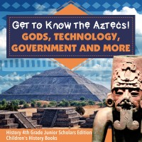 صورة الغلاف: Get to Know the Aztecs! : Gods, Technology, Government and More | History 4th Grade Junior Scholars Edition | Children's History Books 9781541965898